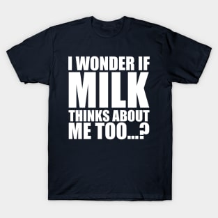 i wonder if milk thinks about me too T-Shirt